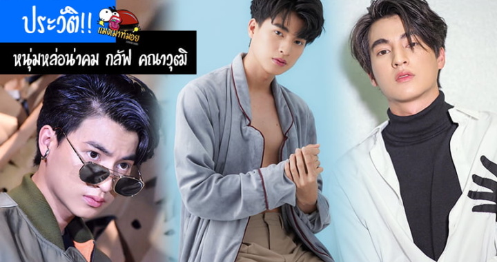 ประวัติ!! หนุ่มหล่อน่าคม กลัฟ คณาวุฒิ นักแสดงจาก TharnType The Series