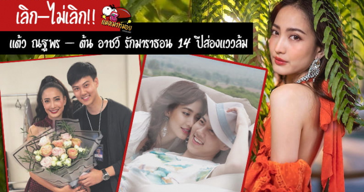 เลิก-ไม่เลิก!! แต้ว ณฐพร – ต้น อาชว์ รักมาราธอน 14 ปีส่องแววล้ม