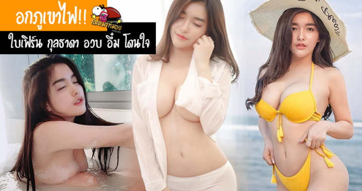 อกภูเขาไฟ!! ใบเฟิร์น กุลธาดา เน็ตไอดอลหญิงแซ่บ ขาว อวบ อึ๋ม โดนใจ