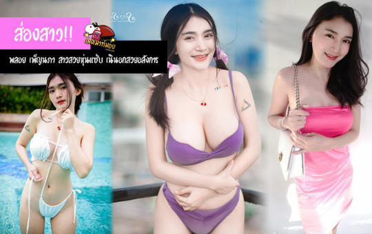 ส่องสาว!! พลอย เพ็ญนภา สาวสวยหุ่นแซ่บเนินนมสาวอลังการ