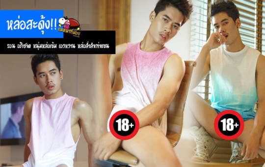หล่อสะดุ้ง!! รอน อภิชาต หนุ่มหล่อเข้ม เอวหวาน หล่อล่ำลำเท่าแขน