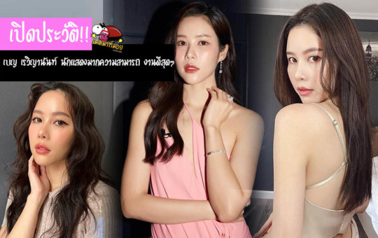 เปิดประวัติ เบญ เรวิญานันท์ นักแสดงสาวสวย มากความสามารถ งานดีสุดๆ